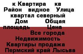 1-к Квартира 45 кв  › Район ­ видное › Улица ­ квартал северный  › Дом ­ 19 › Общая площадь ­ 45 › Цена ­ 3 750 000 - Все города Недвижимость » Квартиры продажа   . Пермский край,Лысьва г.